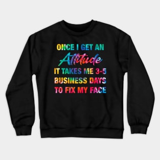 Once I Get An Attitude It Takes Me 3-5 Business Days Crewneck Sweatshirt